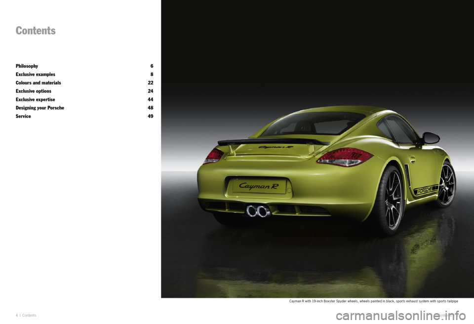PORSCHE CAYMAN EXCLUSIVE 2010 1.G Information Manual 4 I Co nte nts
Contents
Philosophy   6
Exclusive examples  8
Colours and materials  22
Exclusive options  24
Exclusive expertise  44
Designing your Porsche  48
Service   49
Conte nts  I 5
Cayman R wit