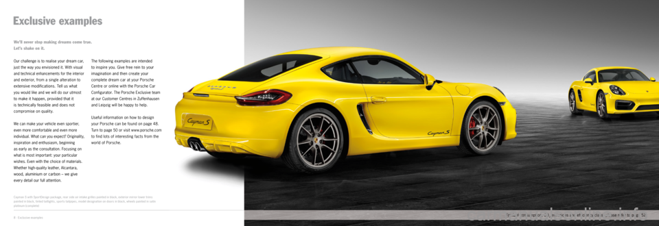 PORSCHE CAYMAN EXCLUSIVE 2014 2.G Information Manual Exclusive examples
Cayman S with Spor tDesign package, rear side air intake grilles painted in black, exterior mirror lower trims
painted in black, tinted taillights, spor ts tailpipes, model design PORSCHE CAYMAN EXCLUSIVE 2014 2.G Information Manual Exclusive examples
Cayman S with Spor tDesign package, rear side air intake grilles painted in black, exterior mirror lower trims
painted in black, tinted taillights, spor ts tailpipes, model design