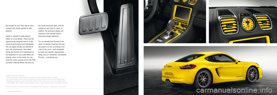 PORSCHE CAYMAN EXCLUSIVE 2014 2.G Information Manual 3
4
2
1
1
Pedals and footrest in aluminium
2 PCM package painted, Spor tDesign steering wheel in Alcantara, PDK gear selector in Alcantara
3 Air vent slats painted, centre console trim painted, Sp PORSCHE CAYMAN EXCLUSIVE 2014 2.G Information Manual 3
4
2
1
1
Pedals and footrest in aluminium
2 PCM package painted, Spor tDesign steering wheel in Alcantara, PDK gear selector in Alcantara
3 Air vent slats painted, centre console trim painted, Sp