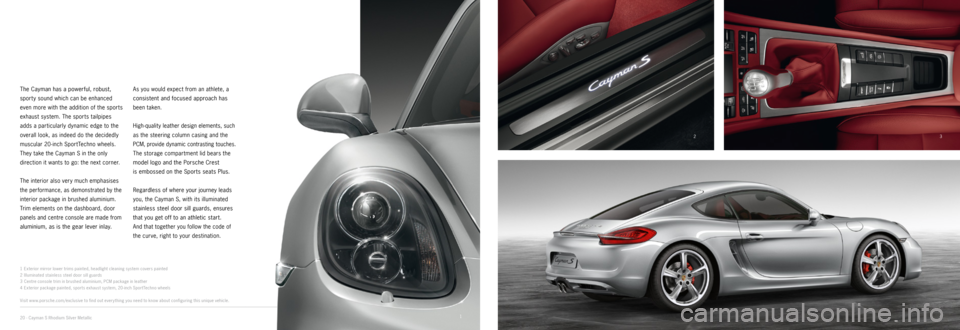 PORSCHE CAYMAN EXCLUSIVE 2014 2.G Information Manual 24
13
1 Exterior mirror lower trims painted, headlight cleaning system covers painted
2 Illuminated stainless steel door sill guards
3 Centre console trim in brushed aluminium, PCM package in leath PORSCHE CAYMAN EXCLUSIVE 2014 2.G Information Manual 24
13
1 Exterior mirror lower trims painted, headlight cleaning system covers painted
2 Illuminated stainless steel door sill guards
3 Centre console trim in brushed aluminium, PCM package in leath