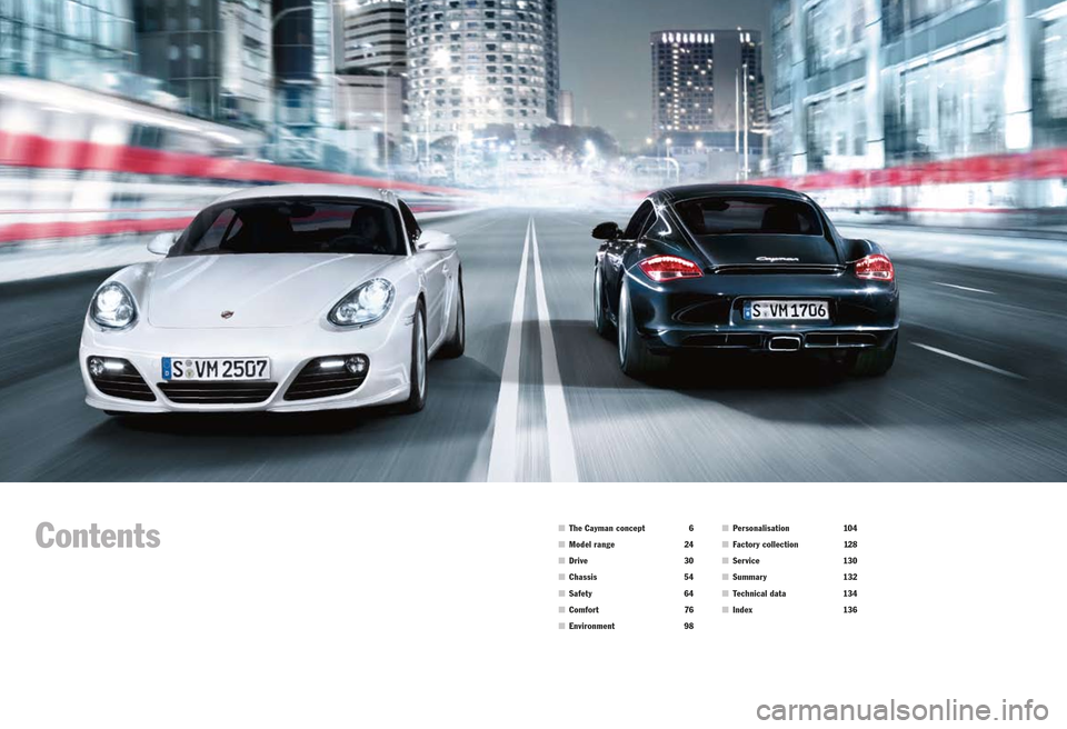 PORSCHE CAYMAN S 2010 1.G Information Manual Contents
 The Cayman concept  6
  Model range  24
  Drive   30
  Chassis   54
  Safety   64
  Comfor t   76
  Environment   98
 Personalisation  104
  Factory collection  12