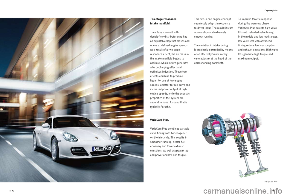 PORSCHE CAYMAN S 2010 1.G Information Manual Cayman | Drive
VarioCam Plus
To improve throt tle response  
during the warm -up phase,   
VarioCam Plus selects high valve 
lif ts with retarded valve timing.   
In the middle and low load ranges, 
l