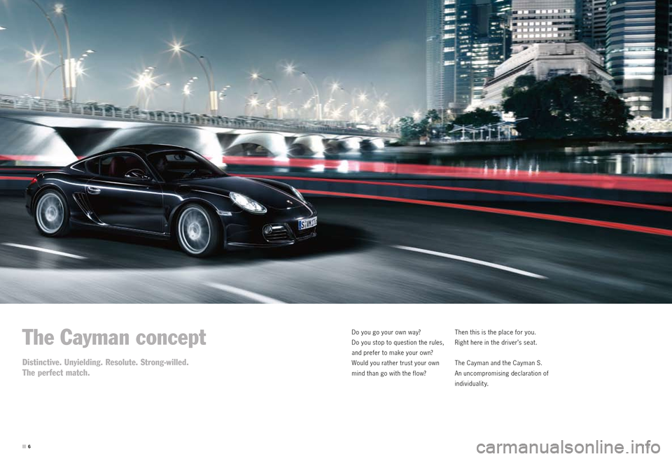 PORSCHE CAYMAN S 2010 1.G Information Manual The Cayman concept
Distinctive. Unyielding. Resolute. Strong-willed. 
The perfect match.
Do you go your own way?  
Do you stop to question the rules, 
and prefer to make your own? 
Would you rather tr