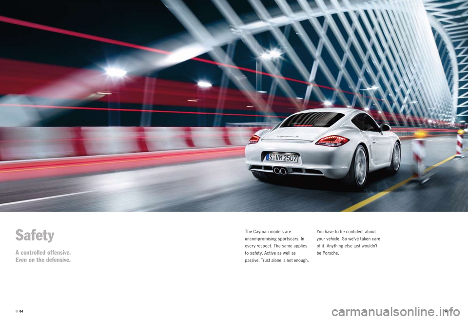 PORSCHE CAYMAN S 2010 1.G Information Manual Safety
A controlled offensive.
Even on the defensive.
The Cayman models are
uncompromising sportscars. In
every respect. The same applies
to safet y. Active as well as
passive. Trust alone is n PORSCHE CAYMAN S 2010 1.G Information Manual Safety
A controlled offensive.
Even on the defensive.
The Cayman models are
uncompromising sportscars. In
every respect. The same applies
to safet y. Active as well as
passive. Trust alone is n