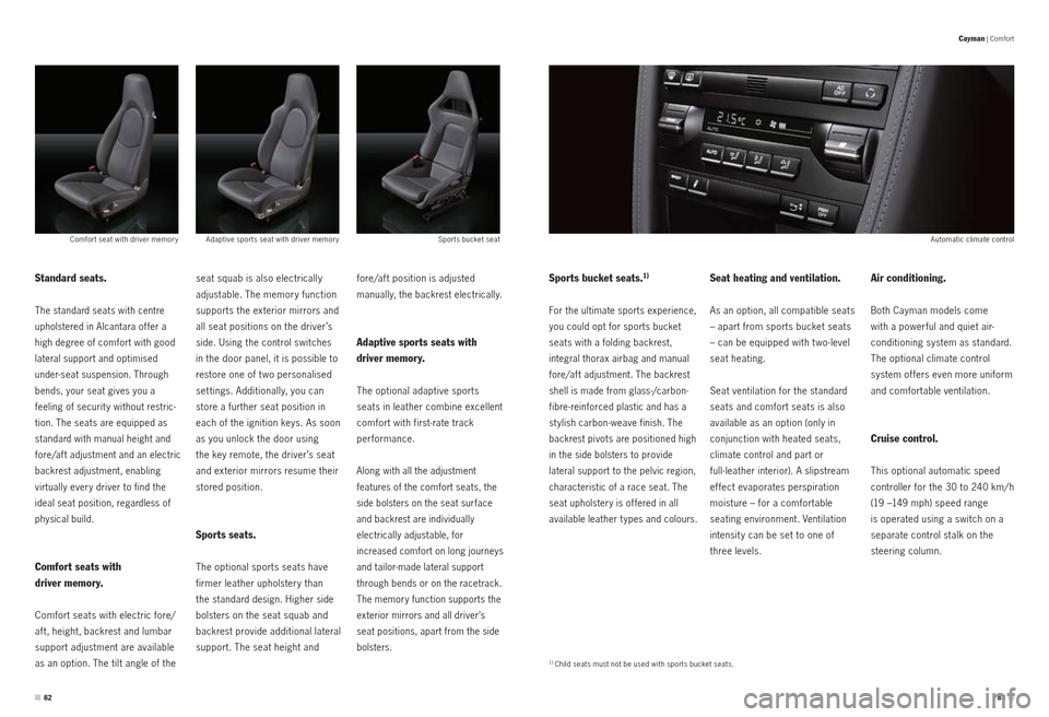 PORSCHE CAYMAN S 2010 1.G Information Manual Adaptive sports seat with driver memor y
Comfort seat with driver memor y Sports bucket seat  Automatic climate control 
fore/af t position is adjusted  
manually, the backrest electrically.
Adaptive 