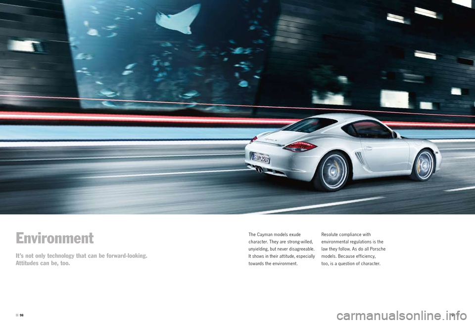 PORSCHE CAYMAN S 2010 1.G Information Manual Environment
It’s not only technology that can be forward-looking. 
Attitudes can be, too.  
The Cayman models exude  
character. They are strong-willed, 
unyielding, but never disagreeable. 
It show