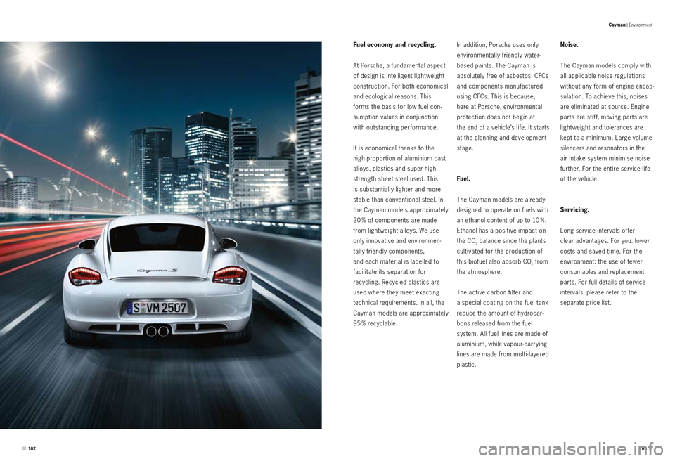 PORSCHE CAYMAN S 2010 1.G Information Manual Noise.
The Cayman models comply with 
all applicable noise regulations 
without any form of engine encap-
sulation. To achieve this, noises 
are eliminated at source. Engine 
parts are stif f, moving 
