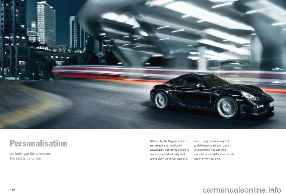 PORSCHE CAYMAN S 2010 1.G Information Manual Personalisation
We build you the sportscar.
The rest is up to you.
Admit tedly, the Cayman models
are already a declaration of
individualit y. But they’re unable to
express your individualit y u PORSCHE CAYMAN S 2010 1.G Information Manual Personalisation
We build you the sportscar.
The rest is up to you.
Admit tedly, the Cayman models
are already a declaration of
individualit y. But they’re unable to
express your individualit y u