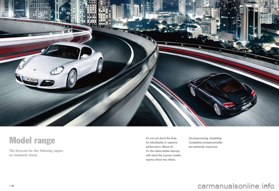 PORSCHE CAYMAN S 2010 1.G Information Manual Model range
The forecast for the following pages:
an imminent storm.
It ’s not just about the drive  
for individualit y or supreme   
performance. Above all,   
it ’s the indescribable intensit y