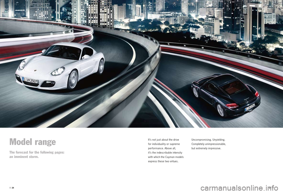 PORSCHE CAYMAN S 2010 1.G Information Manual Model range
The forecast for the following pages:
an imminent storm.
It ’s not just about the drive
for individualit y or supreme
performance. Above all,
it ’s the indescribable intensit y PORSCHE CAYMAN S 2010 1.G Information Manual Model range
The forecast for the following pages:
an imminent storm.
It ’s not just about the drive
for individualit y or supreme
performance. Above all,
it ’s the indescribable intensit y
