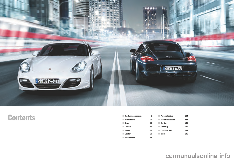 PORSCHE CAYMAN S 2011 1.G Information Manual Contents
 The Cayman concept  6
  Model range  24
  Drive   30
  Chassis   54
  Safety   64
  Comfor t   76
  Environment   98
 Personalisation  104
  Factory collection  12