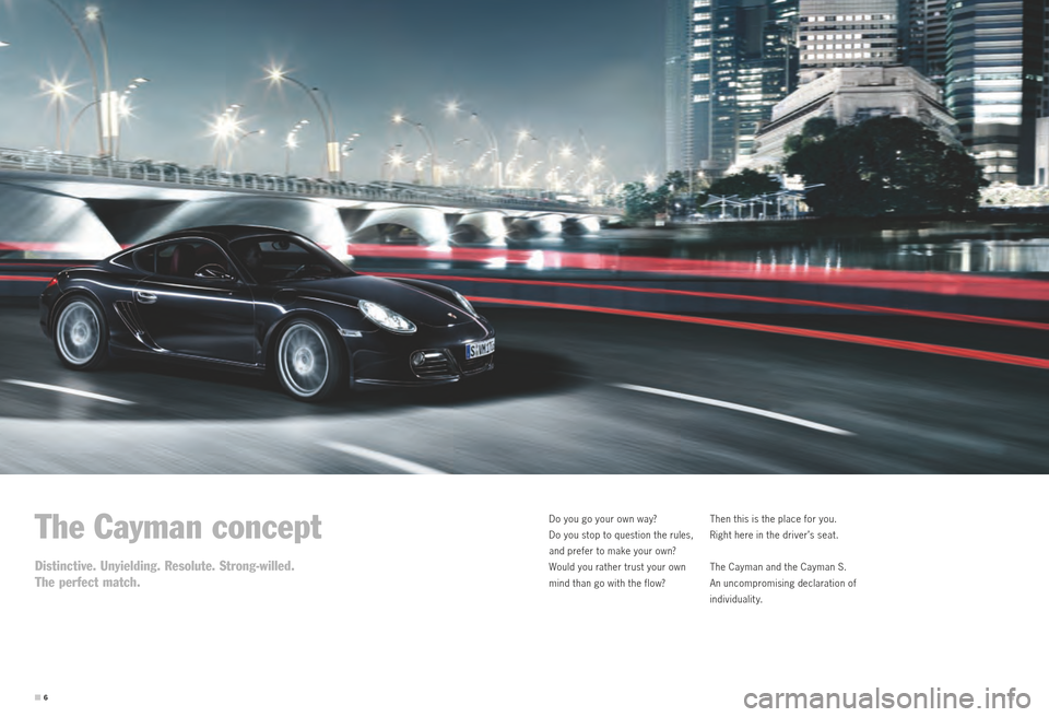PORSCHE CAYMAN S 2011 1.G Information Manual 67 
The Cayman concept
Distinctive. Unyielding. Resolute. Strong-willed. 
The perfect match.
Do you go your own way?  
Do you stop to question the rules, 
and prefer to make your own? 
Would you rathe
