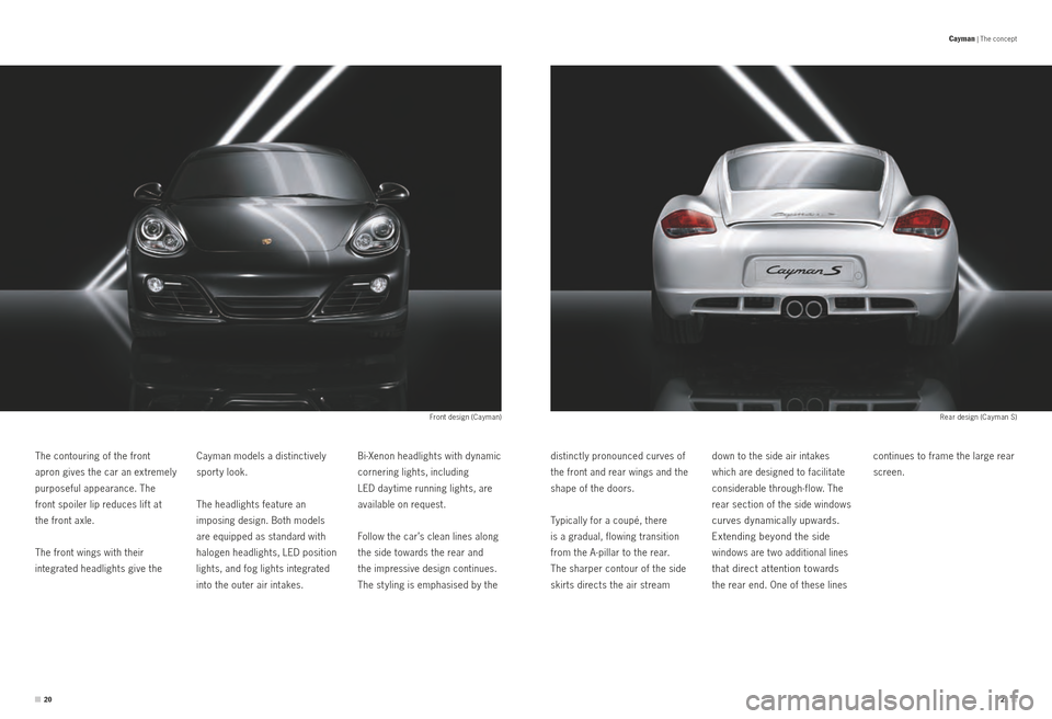 PORSCHE CAYMAN S 2011 1.G Information Manual 2021 
Front design (Cayman)Rear design (Cayman S)
Bi-Xenon headlights with dynamic 
cornering lights, including  
LED day time running lights, are 
available on request.
Follow the car’s clean lines
