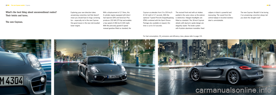 PORSCHE CAYMAN S 2012 2.G Information Manual  23 
22 
Exploring your own direction takes   
unswerving conviction, but that doesn’t 
mean you should have to forgo cornering 
fun – especially not in the new Cayman. 
One good reason is the new