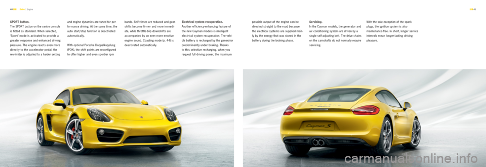 PORSCHE CAYMAN S 2012 2.G Information Manual  41 
40 Drive  |
 Engine
SP or T button. 
The SPORT but ton on the centre console 
is fit ted as standard. When selected, 
‘Sport ’ mode is activated to provide a 
greater response and enhanced dr