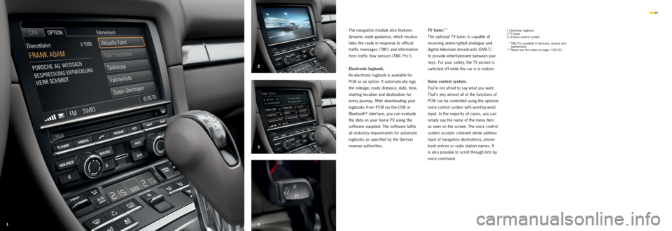 PORSCHE CAYMAN S 2012 2.G Information Manual 12
3
4
97
The navigation module also features
dynamic route guidance, which recalcu -
lates the route in response to official
traffic messages (TMC) and information
from traffic flow sensors PORSCHE CAYMAN S 2012 2.G Information Manual 12
3
4
97
The navigation module also features
dynamic route guidance, which recalcu -
lates the route in response to official
traffic messages (TMC) and information
from traffic flow sensors