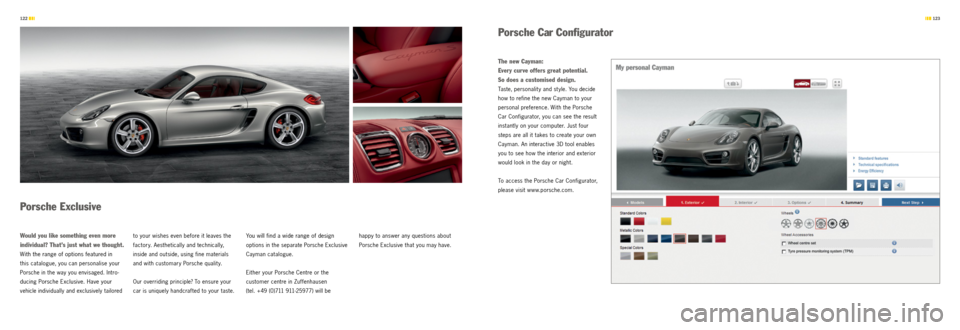 PORSCHE CAYMAN S 2012 2.G Information Manual  123 
122 
  Porsche  Car  Configurator
  Porsche  exclusive
w ould you like something even more 
individual? That’s just what we thought. 
With the range of options featured in   
this catalogue, y