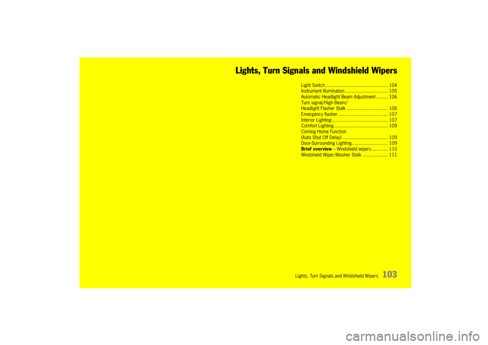 PORSCHE CAYNNE 2004 1.G Owners Manual Lights, Turn Signals and Windshield Wipers
103 Lights, Turn Signals and Windshield Wipers
Light Switch ............................................... 104
Instrument Illumination......................