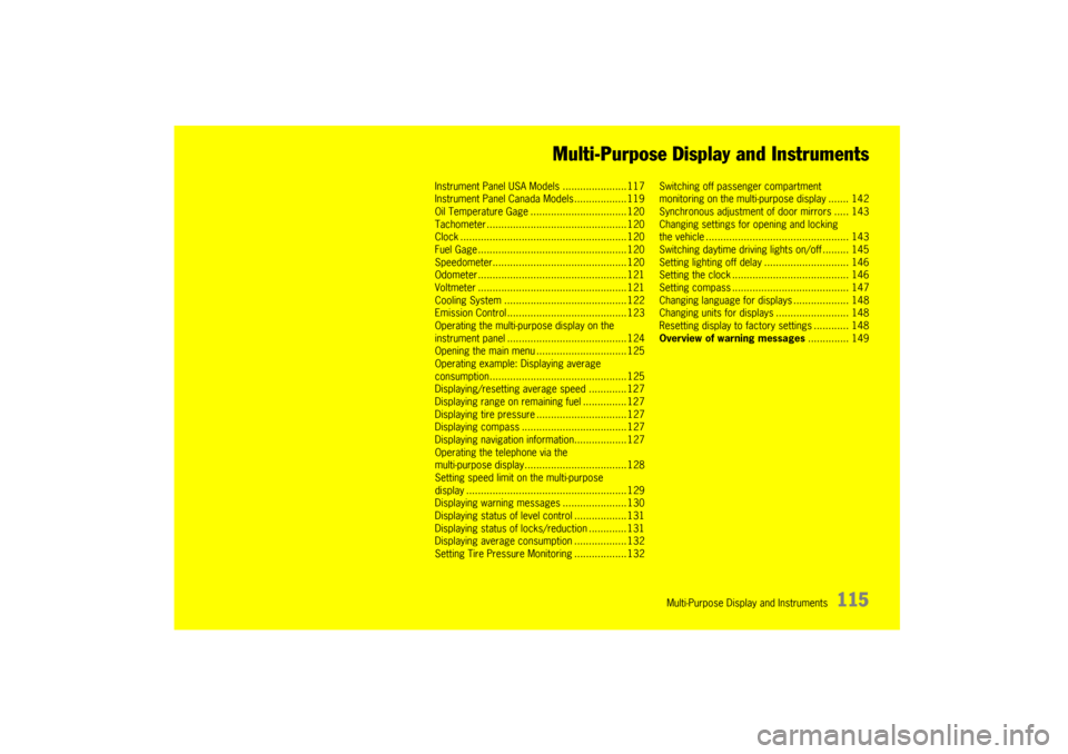 PORSCHE CAYNNE 2004 1.G Owners Manual Multi-Purpose Display and Instruments
115 Multi-Purpose Display and Instruments
Instrument Panel USA Models ......................117
Instrument Panel Canada Models ..................119
Oil Temperatu