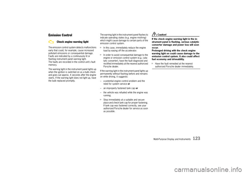 PORSCHE CAYNNE 2004 1.G Owners Manual Multi-Purpose Display and Instruments
123
Emission ControlThe emission control system detects malfunctions 
early that could, for example, cause increased 
pollutant emissions or consequential damage.