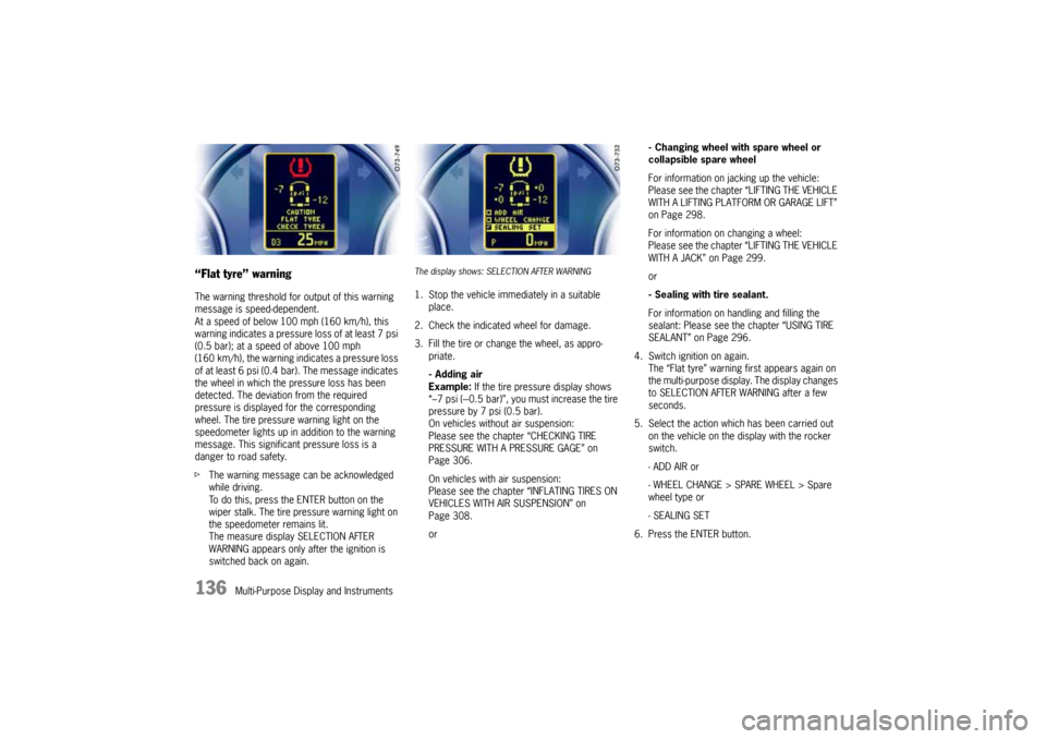 PORSCHE CAYNNE 2004 1.G Owners Manual 136
Multi-Purpose Display and Instruments
“Flat tyre” warningThe warning threshold for output of this warning 
message is speed-dependent.
At a speed of below 100 mph (160 km/h), this 
warning ind