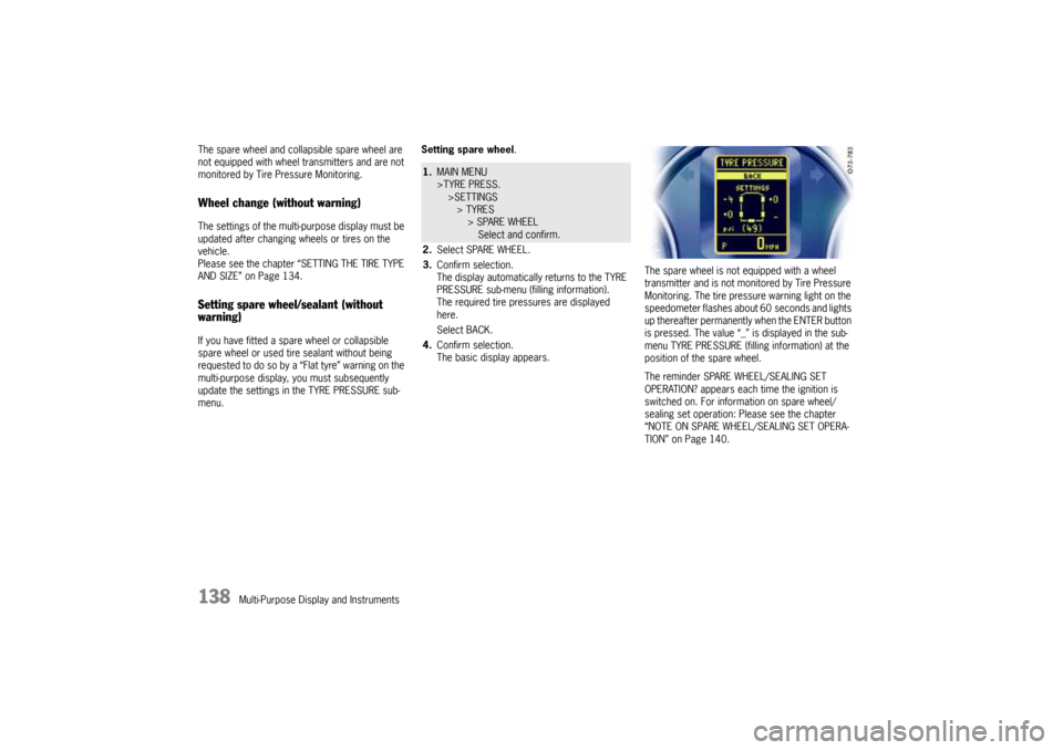 PORSCHE CAYNNE 2004 1.G Owners Manual 138
Multi-Purpose Display and Instruments The spare wheel and collapsible spare wheel are 
not equipped with wheel transmitters and are not 
monitored by Tire Pressure Monitoring.
Wheel change (withou