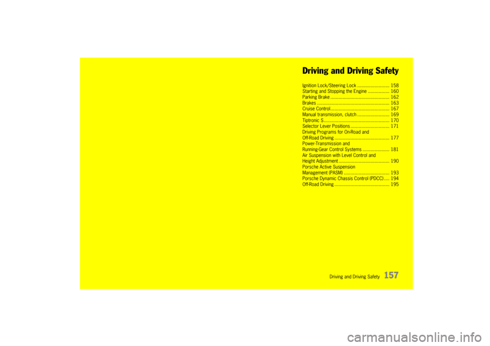 PORSCHE CAYNNE 2004 1.G Owners Manual Driving and Driving Safety
157 Driving and Driving Safety
Ignition Lock/Steering Lock ........................ 158
Starting and Stopping the Engine ................ 160
Parking Brake .................