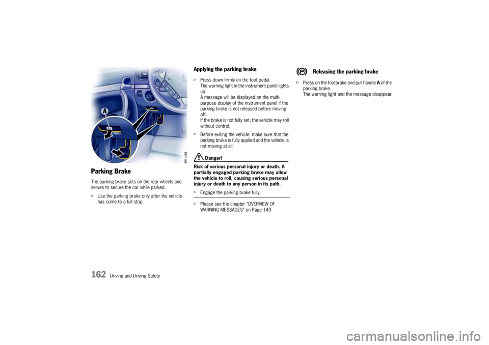 PORSCHE CAYNNE 2004 1.G Owners Manual 162
Driving and Driving Safety
Parking BrakeThe parking brake acts on the rear wheels and 
serves to secure the car while parked.
fUse the parking brake only after the vehicle 
has come to a full stop