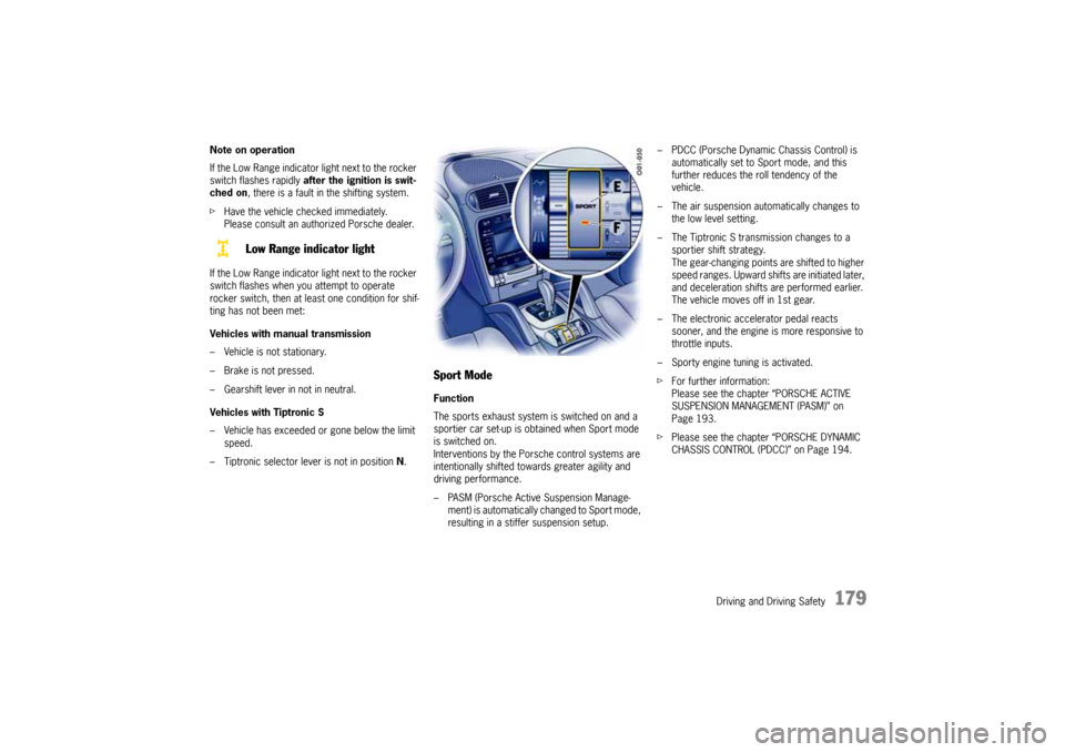 PORSCHE CAYNNE 2004 1.G Owners Manual Driving and Driving Safety
179
Note on operation
If the Low Range indicator light next to the rocker 
switch flashes rapidly after the ignition is swit-
ched on, there is a fault in the shifting syste