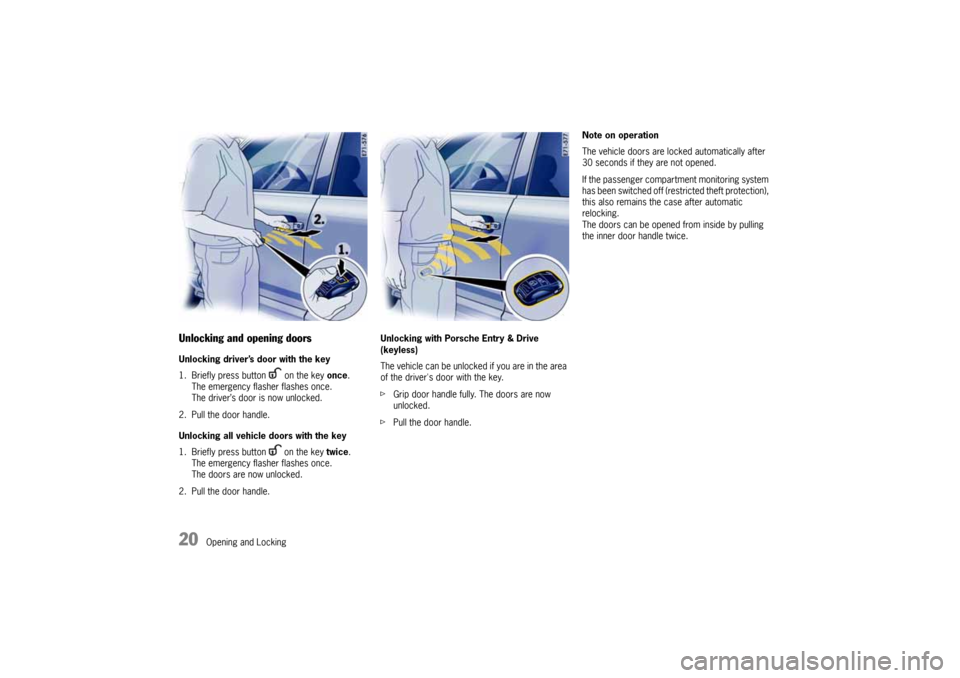 PORSCHE CAYNNE 2004 1.G User Guide 20
Opening and Locking
Unlocking and opening doorsUnlocking driver’s door with the key
1. Briefly press button on the key once.
The emergency flasher flashes once.
The driver’s door is now u PORSCHE CAYNNE 2004 1.G User Guide 20
Opening and Locking
Unlocking and opening doorsUnlocking driver’s door with the key
1. Briefly press button on the key once.
The emergency flasher flashes once.
The driver’s door is now u