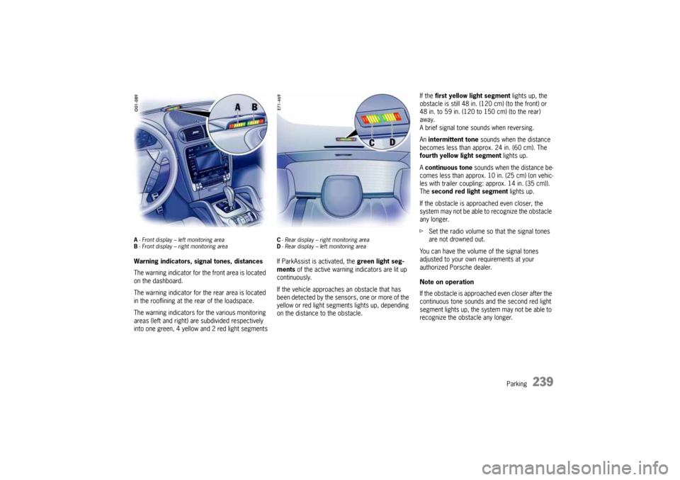PORSCHE CAYNNE 2004 1.G Owners Manual Parking
239
A- Front display – left monitoring area
B- Front display – right monitoring areaWarning indicators, signal tones, distances
The warning indicator for the front area is located
on the PORSCHE CAYNNE 2004 1.G Owners Manual Parking
239
A- Front display – left monitoring area
B- Front display – right monitoring areaWarning indicators, signal tones, distances
The warning indicator for the front area is located
on the