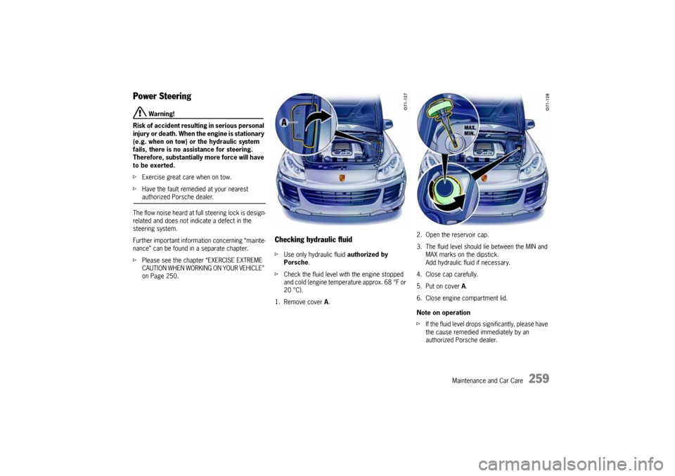 PORSCHE CAYNNE 2004 1.G Owners Manual Maintenance and Car Care
259
Power Steering 
 Warning!
Risk of accident resulting in serious personal 
injury or death. When the engine is stationary 
(e.g. when on tow) or the hydraulic system 
fails