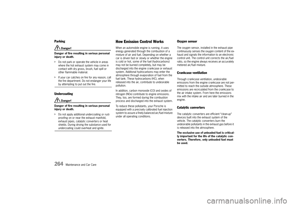 PORSCHE CAYNNE 2004 1.G Owners Manual 264
Maintenance and Car Care
Parking
 Danger!
Danger of fire resulting in serious personal 
injury or death.
fDo not park or operate the vehicle in areas 
where the hot exhaust system may come in 
con