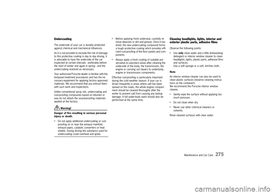 PORSCHE CAYNNE 2004 1.G Owners Manual Maintenance and Car Care
275
UndercoatingThe underside of your car is durably protected 
against chemical and mechanical influences.
As it is not possible to exclude the risk of damage 
to this protec