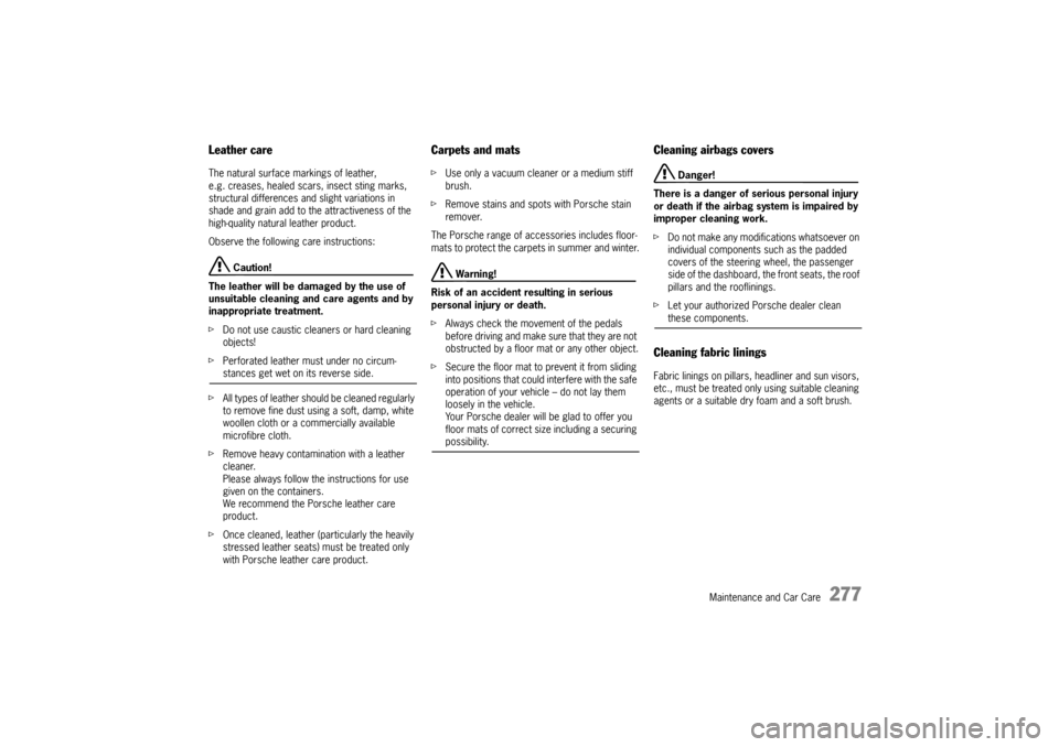 PORSCHE CAYNNE 2004 1.G Owners Manual Maintenance and Car Care
277
Leather careThe natural surface markings of leather, 
e.g. creases, healed scars, insect sting marks, 
structural differences and slight variations in 
shade and grain add
