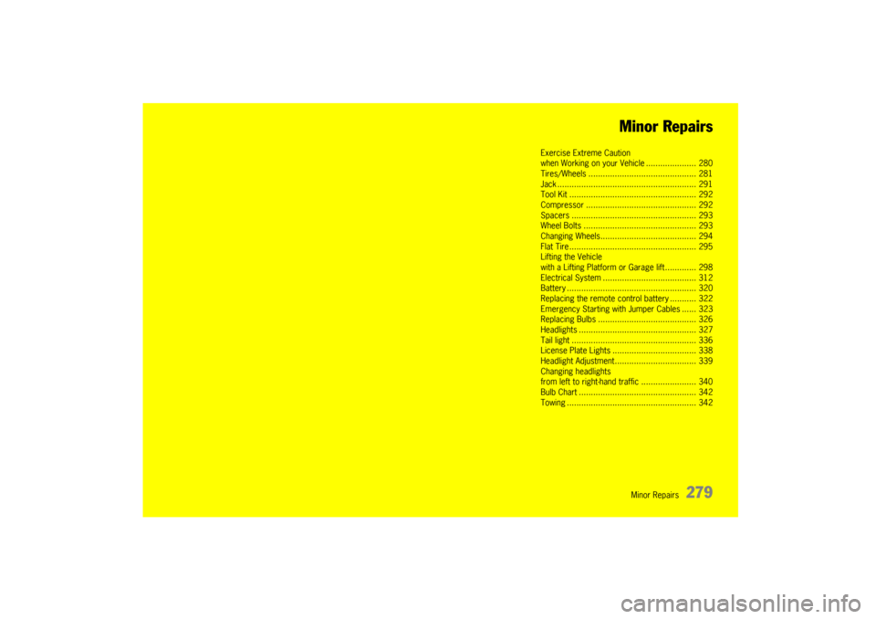 PORSCHE CAYNNE 2004 1.G Owners Manual Minor Repairs
279 Minor Repairs
Exercise Extreme Caution 
when Working on your Vehicle ..................... 280
Tires/Wheels ............................................. 281
Jack ...................