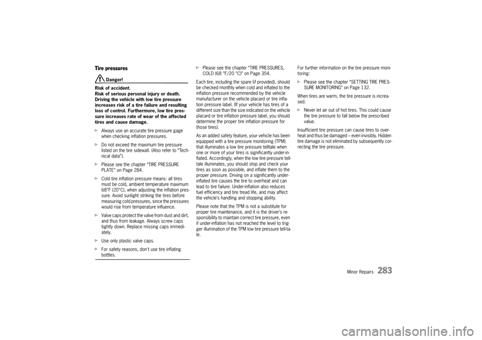 PORSCHE CAYNNE 2004 1.G Owners Manual Minor Repairs
283
Tire pressures
 Danger!
Risk of accident.
Risk of serious personal injury or death. 
Driving the vehicle with low tire pressure 
increases risk of a tire failure and resulting 
loss 