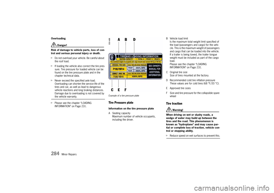 PORSCHE CAYNNE 2004 1.G Owners Manual 284
Minor Repairs Overloading
 Danger!
Risk of damage to vehicle parts, loss of con-
trol and serious personal injury or death.
fDo not overload your vehicle. Be careful about 
the roof load. 
fIf loa