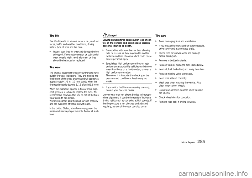 PORSCHE CAYNNE 2004 1.G Owners Manual Minor Repairs
285
Tire lifeTire life depends on various factors, i.e., road sur-
faces, traffic and weather conditions, driving 
habits, type of tires and tire care.
fInspect your tires for wear and d