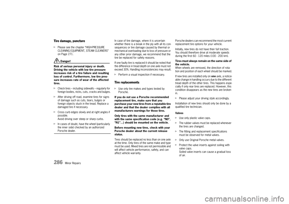 PORSCHE CAYNNE 2004 1.G Owners Manual 286
Minor Repairs
Tire damage, puncturefPlease see the chapter “HIGH-PRESSURE 
CLEANING EQUIPMENT, STEAM CLEANERS” 
on Page 271.
 Danger!
Risk of serious personal injury or death. 
Driving the veh