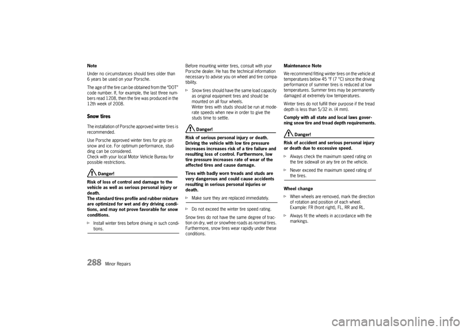 PORSCHE CAYNNE 2004 1.G Owners Manual 288
Minor Repairs Note
Under no circumstances should tires older than 
6 years be used on your Porsche.
The age of the tire can be obtained from the “DOT” 
code number. If, for example, the last t