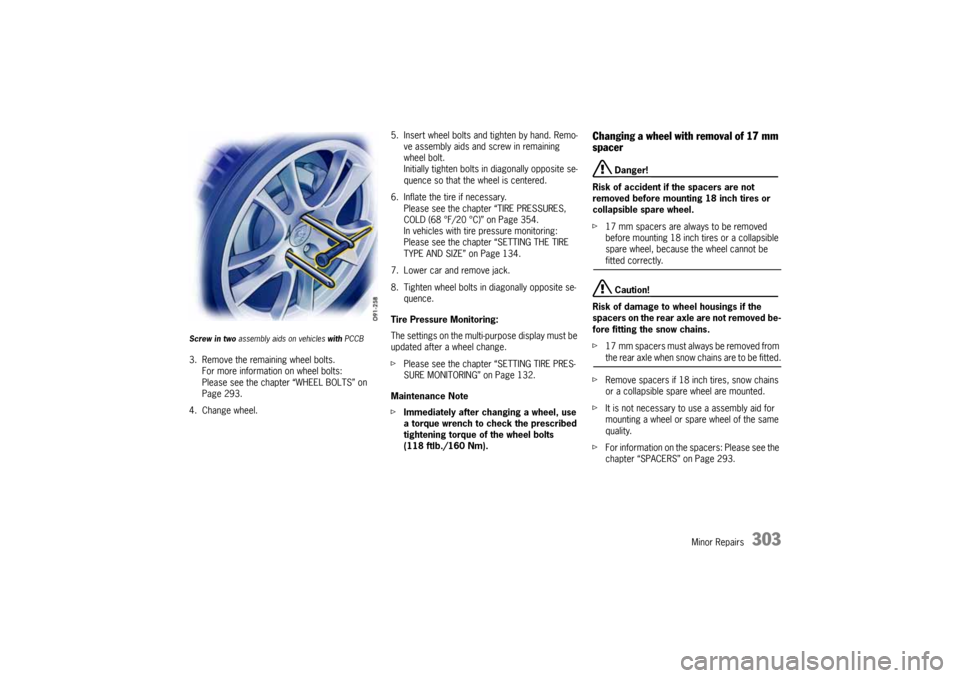 PORSCHE CAYNNE 2004 1.G User Guide Minor Repairs
303
Screw in two assembly aids on vehicles with PCCB3. Remove the remaining wheel bolts.
For more information on wheel bolts:
Please see the chapter “WHEEL BOLTS” on 
Page 293.
4. Ch