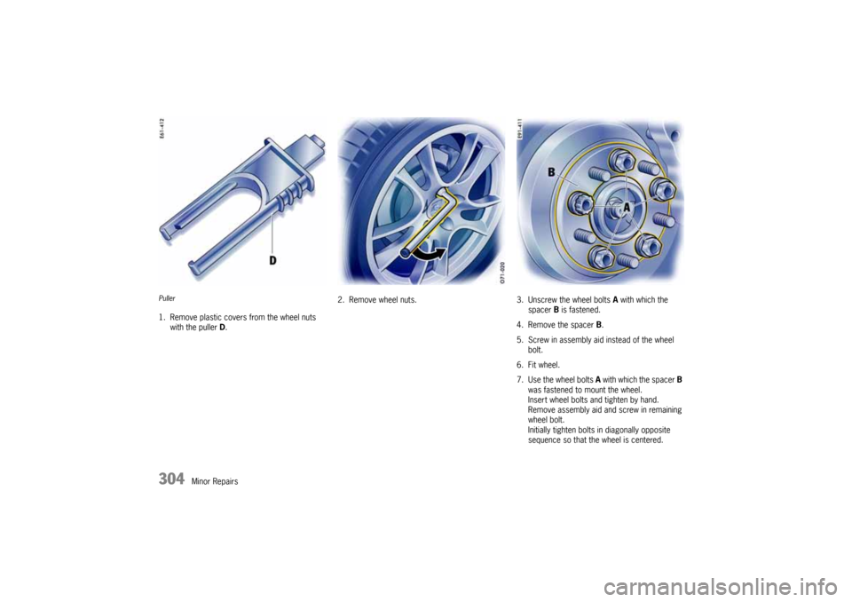 PORSCHE CAYNNE 2004 1.G Owners Manual 304
Minor Repairs
Puller1. Remove plastic covers from the wheel nuts
with the puller D.2. Remove wheel nuts. 3. Unscrew the wheel bolts A with which the
spacer B is fastened.
4. Remove the spacer B. PORSCHE CAYNNE 2004 1.G Owners Manual 304
Minor Repairs
Puller1. Remove plastic covers from the wheel nuts
with the puller D.2. Remove wheel nuts. 3. Unscrew the wheel bolts A with which the
spacer B is fastened.
4. Remove the spacer B.
