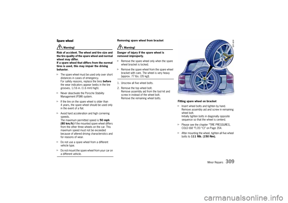 PORSCHE CAYNNE 2004 1.G User Guide Minor Repairs
309
Spare wheel
 Warning!
Risk of accident. The wheel and tire size and 
the tire quality of the spare wheel and normal 
wheel may differ. 
If a spare wheel that differs from the normal 