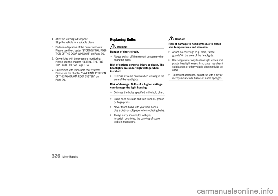 PORSCHE CAYNNE 2004 1.G Owners Manual 326
Minor Repairs 4. After the warnings disappear:
Stop the vehicle in a suitable place.
5. Perform adaptation of the power windows:
Please see the chapter “STORING FINAL POSI-
TION OF THE DOOR WIND