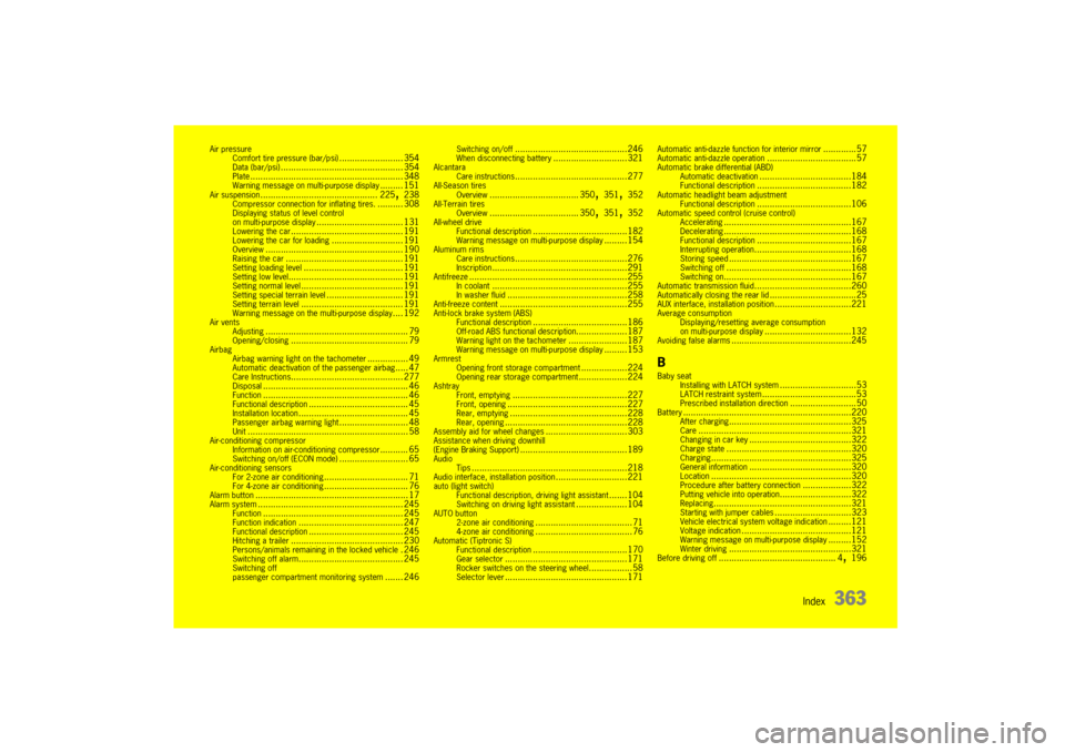 PORSCHE CAYNNE 2004 1.G Owners Manual Index
363
Air pressure
Comfort tire pressure (bar/psi)
......................... 354
Data (bar/psi)
................................................ 354
Plate
.........................................