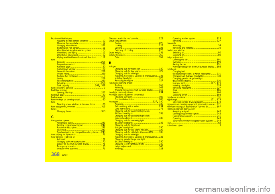 PORSCHE CAYNNE 2004 1.G Owners Manual 368
Index
Front windshield wipers
Adjusting the rain sensor sensitivity
.................. 112
Changing the sensitivity
.................................. 112
Changing wiper blades
...................