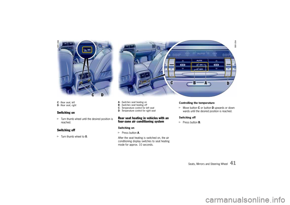 PORSCHE CAYNNE 2004 1.G Service Manual Seats, Mirrors and Steering Wheel
41
C-Rear seat, left
D-Rear seat, rightSwitching onfTurn thumb wheel until the desired position is 
reached.Switching offfTurn thumb wheel to 0.
A- Switches seat heat