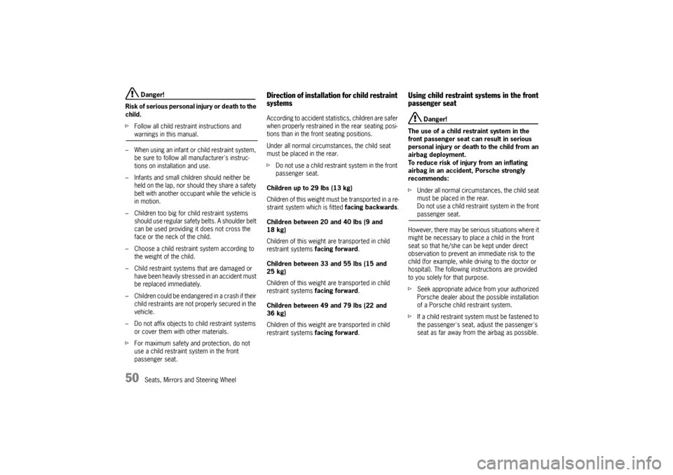 PORSCHE CAYNNE 2004 1.G Owners Manual 50
Seats, Mirrors and Steering Wheel Danger!
Risk of serious personal injury or death to the 
child.
fFollow all child restraint instructions and warnings in this manual.
– When using an infant or c