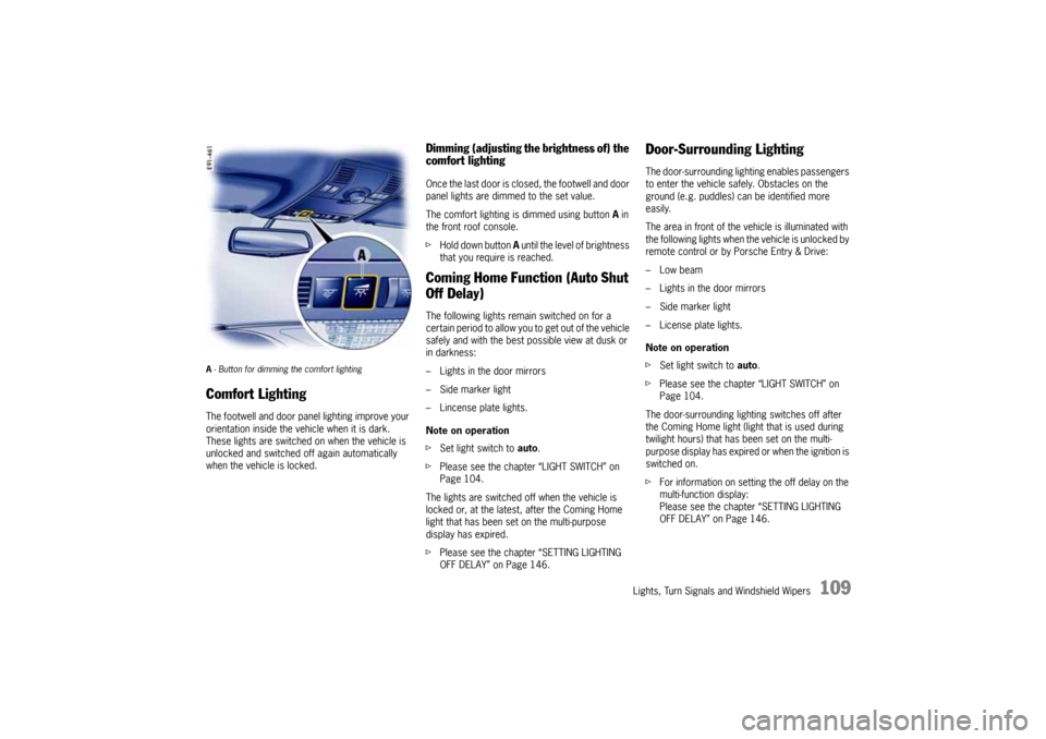 PORSCHE CAYNNE 2010 1.G Owners Manual Lights, Turn Signals and Windshield Wipers
109
A- Button for dimming the comfort lighting Comfort LightingThe footwell and door panel lighting improve your 
orientation inside the vehicle when it is d